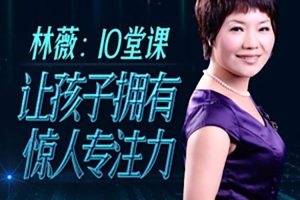 父母课堂《林薇:10堂课让孩子拥有惊人专注力》10讲(119.03MB)资源合集【百度云网盘下载】
