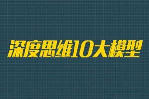 修身自省《深度思维10大模型》视频课程(4.17GB)资源合集【百度云网盘下载】