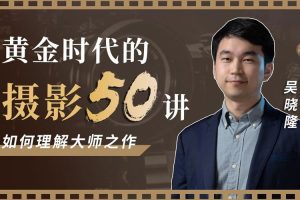 自我提升《黄金时代的摄影丨如何理解大师之作》48讲(MP4/7.09GB)视频合集【百度云网盘下载】
